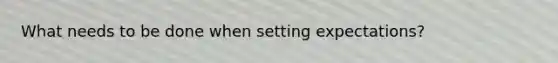 What needs to be done when setting expectations?