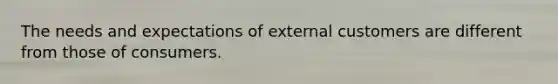 The needs and expectations of external customers are different from those of consumers.