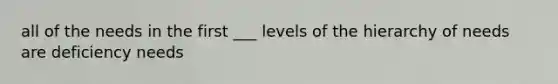 all of the needs in the first ___ levels of the hierarchy of needs are deficiency needs