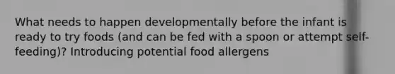 What needs to happen developmentally before the infant is ready to try foods (and can be fed with a spoon or attempt self-feeding)? Introducing potential food allergens