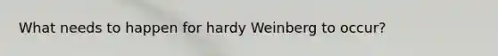 What needs to happen for hardy Weinberg to occur?