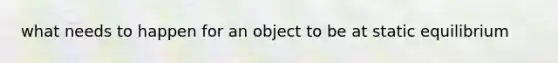 what needs to happen for an object to be at static equilibrium