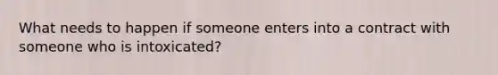 What needs to happen if someone enters into a contract with someone who is intoxicated?