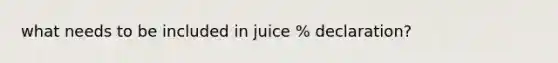 what needs to be included in juice % declaration?