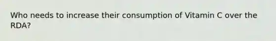 Who needs to increase their consumption of Vitamin C over the RDA?