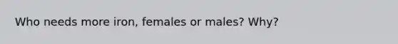 Who needs more iron, females or males? Why?