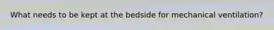 What needs to be kept at the bedside for mechanical ventilation?