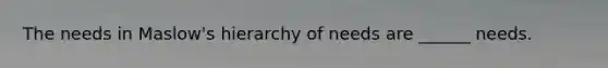 The needs in Maslow's hierarchy of needs are ______ needs.