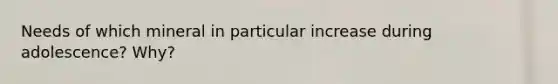 Needs of which mineral in particular increase during adolescence? Why?