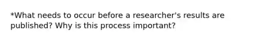 *What needs to occur before a researcher's results are published? Why is this process important?