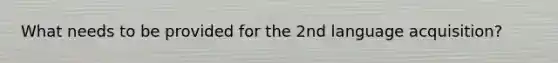 What needs to be provided for the 2nd language acquisition?