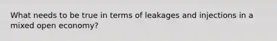 What needs to be true in terms of leakages and injections in a mixed open economy?