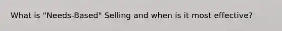 What is "Needs-Based" Selling and when is it most effective?