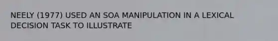 NEELY (1977) USED AN SOA MANIPULATION IN A LEXICAL DECISION TASK TO ILLUSTRATE