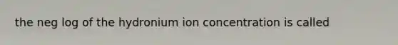 the neg log of the hydronium ion concentration is called