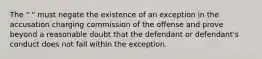 The " " must negate the existence of an exception in the accusation charging commission of the offense and prove beyond a reasonable doubt that the defendant or defendant's conduct does not fall within the exception.