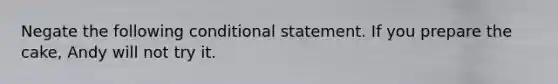 Negate the following conditional statement. If you prepare the cake, Andy will not try it.