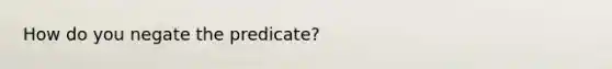 How do you negate the predicate?