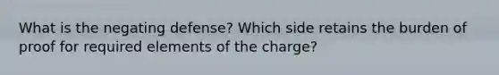 What is the negating defense? Which side retains the burden of proof for required elements of the charge?