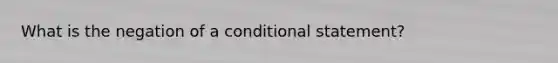 What is the negation of a <a href='https://www.questionai.com/knowledge/k0diQEjnj2-conditional-statement' class='anchor-knowledge'>conditional statement</a>?