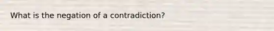 What is the negation of a contradiction?