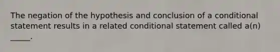 The negation of the hypothesis and conclusion of a conditional statement results in a related conditional statement called a(n) _____.