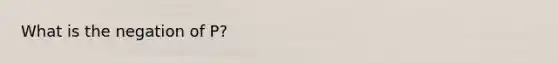 What is the negation of P?