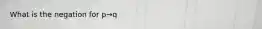 What is the negation for p→q