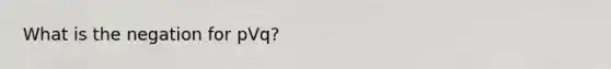 What is the negation for pVq?