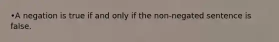 •A negation is true if and only if the non-negated sentence is false.