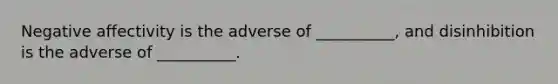 Negative affectivity is the adverse of __________, and disinhibition is the adverse of __________.