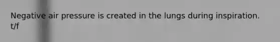 Negative air pressure is created in the lungs during inspiration. t/f