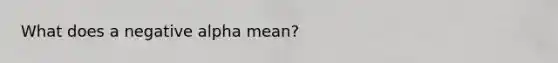 What does a negative alpha mean?