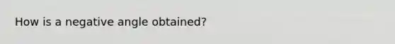 How is a negative angle obtained?