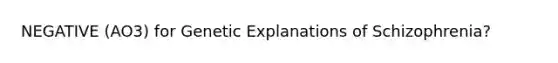 NEGATIVE (AO3) for Genetic Explanations of Schizophrenia?