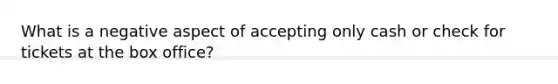 What is a negative aspect of accepting only cash or check for tickets at the box office?