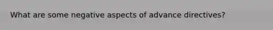 What are some negative aspects of advance directives?