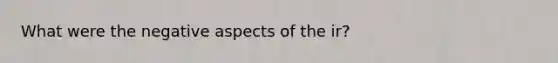 What were the negative aspects of the ir?