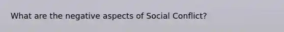 What are the negative aspects of Social Conflict?