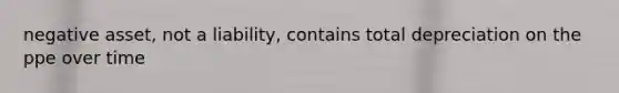 negative asset, not a liability, contains total depreciation on the ppe over time