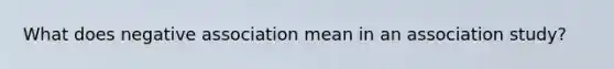 What does negative association mean in an association study?