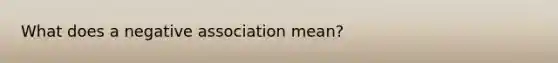 What does a negative association mean?