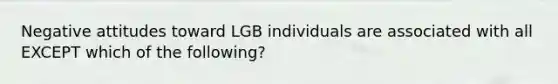 Negative attitudes toward LGB individuals are associated with all EXCEPT which of the following?