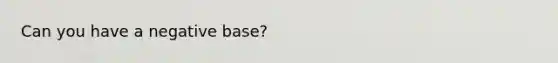 Can you have a negative base?