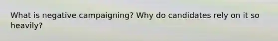 What is negative campaigning? Why do candidates rely on it so heavily?