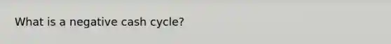 What is a negative cash cycle?