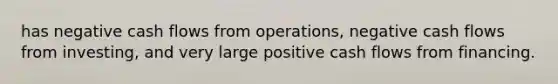 has negative cash flows from operations, negative cash flows from investing, and very large positive cash flows from financing.