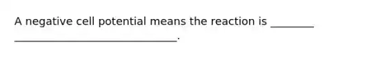 A negative cell potential means the reaction is ________ ______________________________.