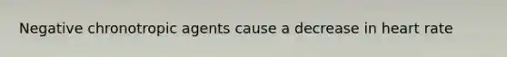 Negative chronotropic agents cause a decrease in heart rate