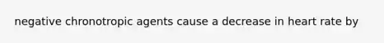 negative chronotropic agents cause a decrease in heart rate by